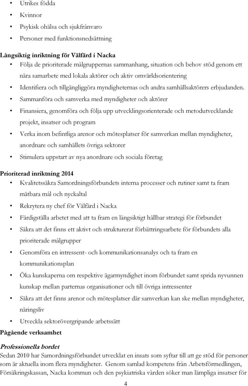 Sammanföra och samverka med myndigheter och aktörer Finansiera, genomföra och följa upp utvecklingsorienterade och metodutvecklande projekt, insatser och program Verka inom befintliga arenor och