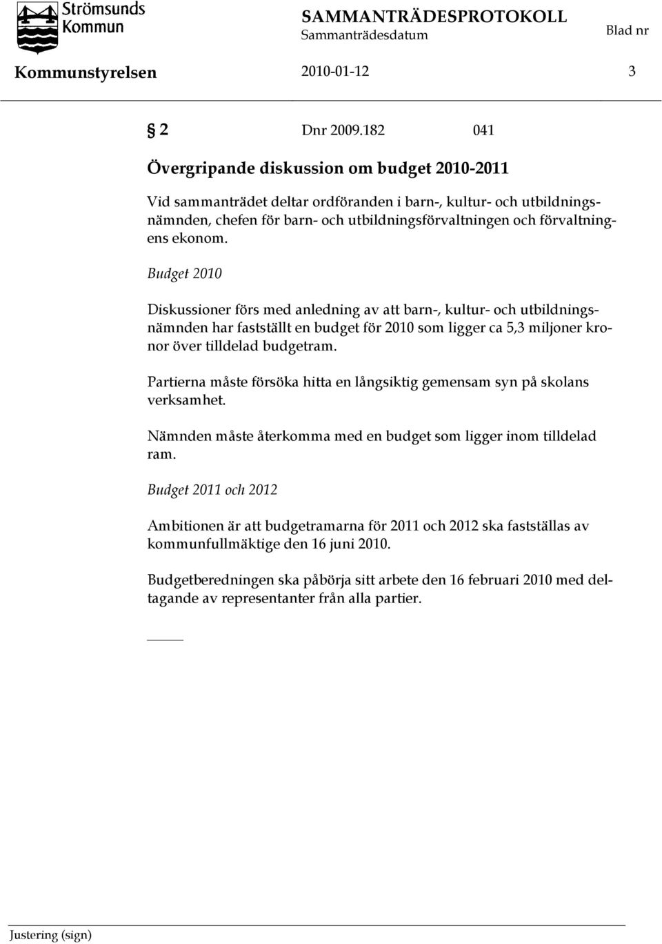 ekonom. Budget 2010 Diskussioner förs med anledning av att barn-, kultur- och utbildningsnämnden har fastställt en budget för 2010 som ligger ca 5,3 miljoner kronor över tilldelad budgetram.