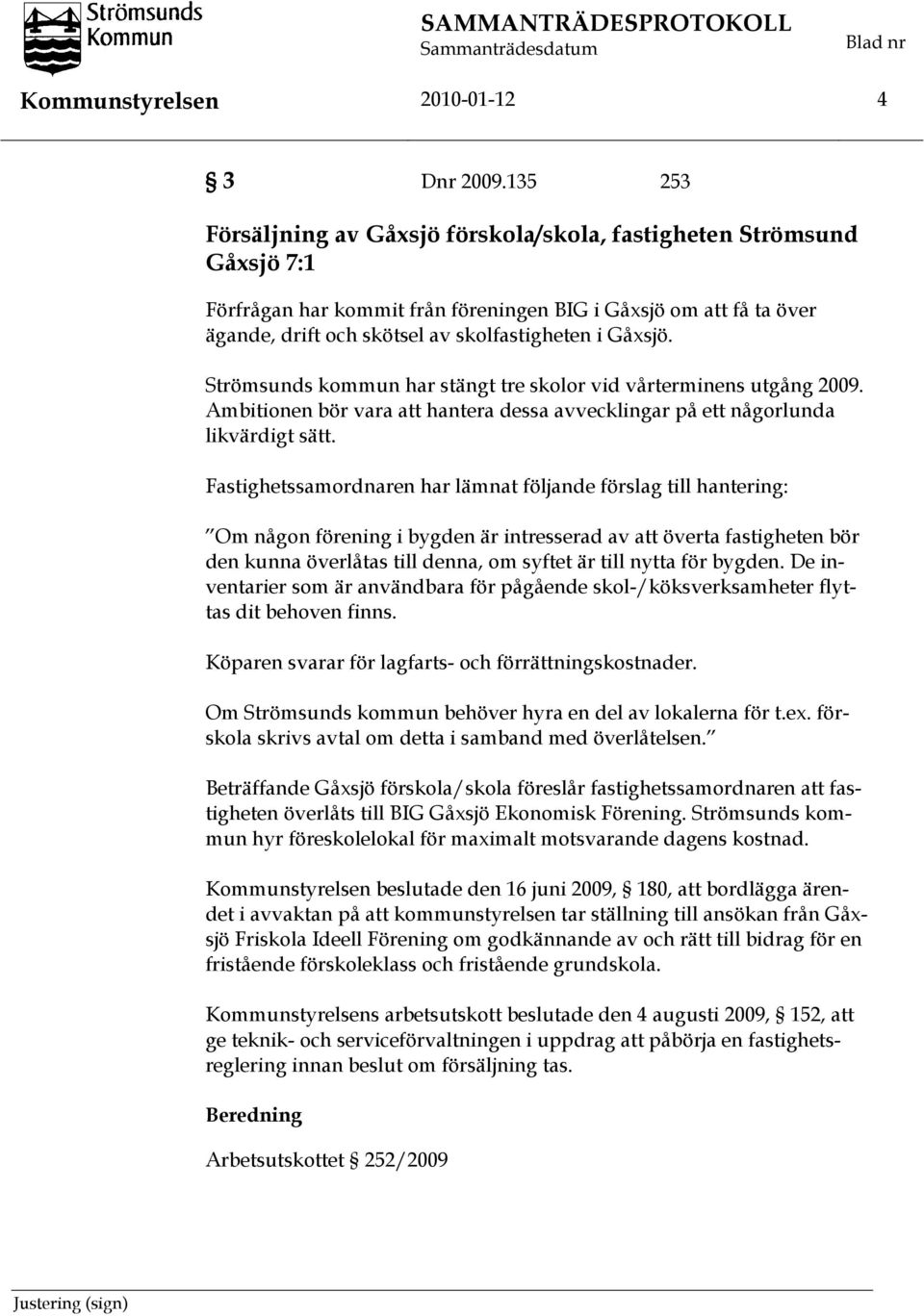 Gåxsjö. Strömsunds kommun har stängt tre skolor vid vårterminens utgång 2009. Ambitionen bör vara att hantera dessa avvecklingar på ett någorlunda likvärdigt sätt.