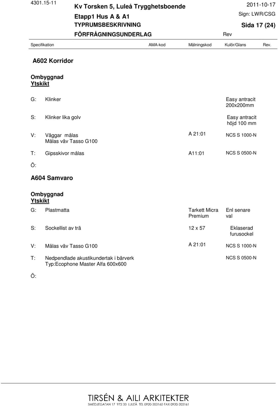 G100 A 21:01 NCS S 1000-N T: Gipsskivor målas A11:01 NCS S 0500-N A604 Samvaro G: Plastmatta Tarkett Micra Premium Enl senare val
