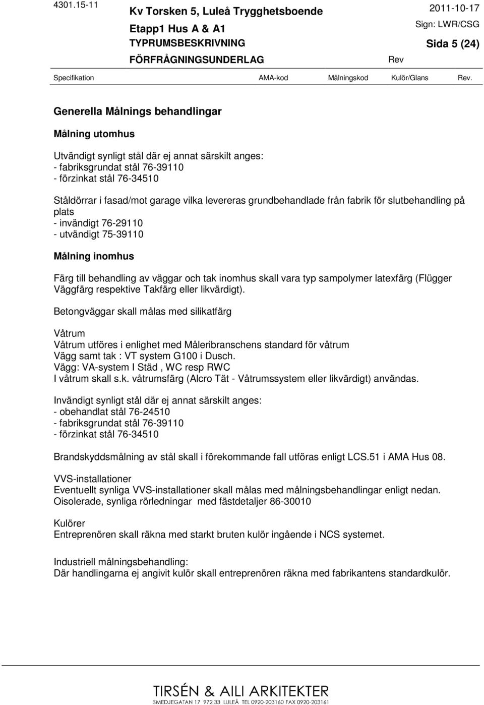 levereras grundbehandlade från fabrik för slutbehandling på plats - invändigt 76-29110 - utvändigt 75-39110 Målning inomhus Färg till behandling av väggar och tak inomhus skall vara typ sampolymer