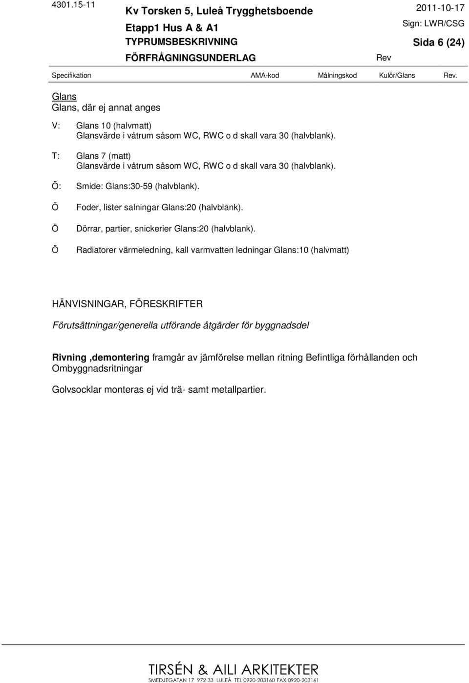 T: Glans 7 (matt) Glansvärde i våtrum såsom WC, RWC o d skall vara 30 (halvblank). Smide: Glans:30-59 (halvblank). Ö Ö Ö Foder, lister salningar Glans:20 (halvblank).