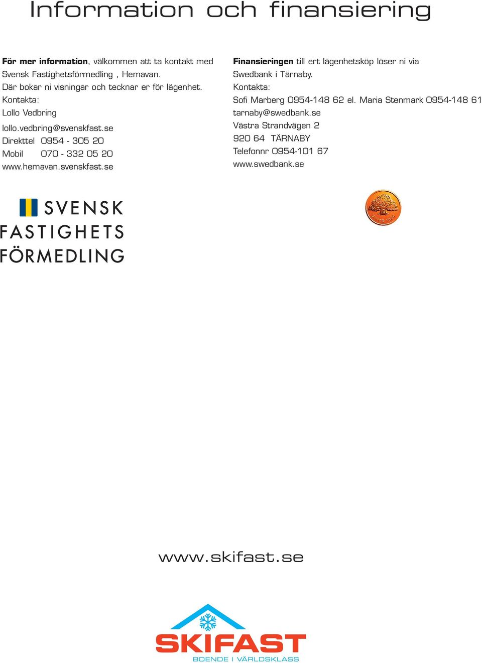 se Direkttel 0954-305 20 Mobil 070-332 05 20 www.hemavan.svenskfast.