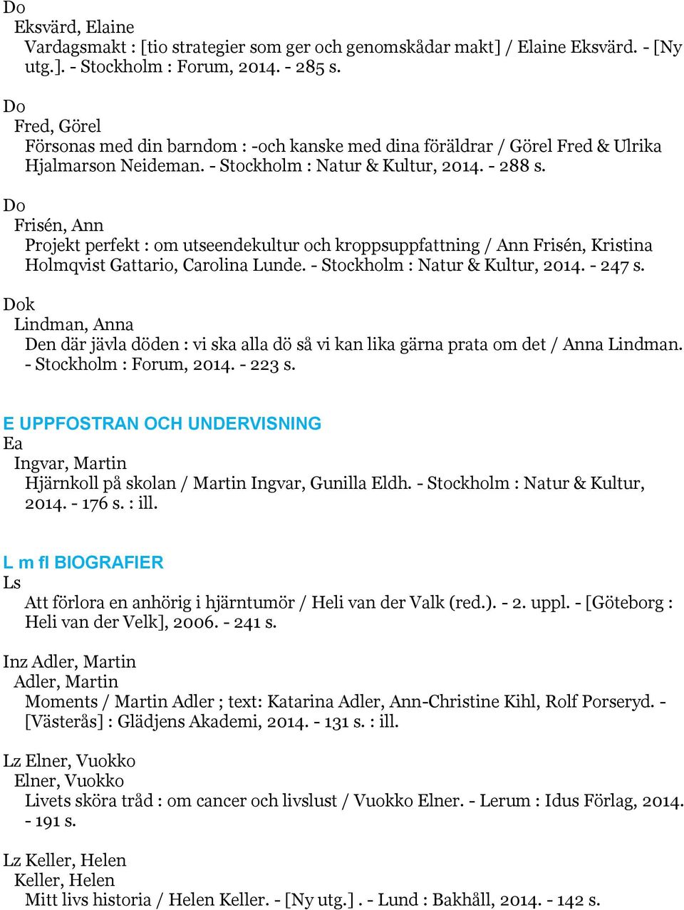 Do Frisén, Ann Projekt perfekt : om utseendekultur och kroppsuppfattning / Ann Frisén, Kristina Holmqvist Gattario, Carolina Lunde. - Stockholm : Natur & Kultur, 2014. - 247 s.