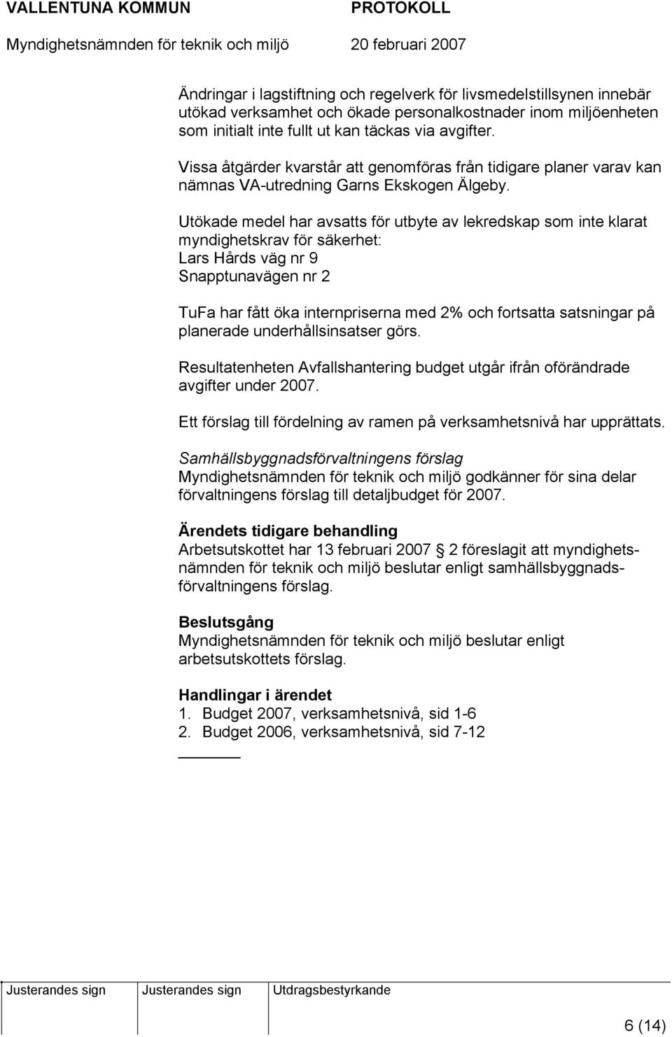 Utökade medel har avsatts för utbyte av lekredskap som inte klarat myndighetskrav för säkerhet: Lars Hårds väg nr 9 Snapptunavägen nr 2 TuFa har fått öka internpriserna med 2% och fortsatta