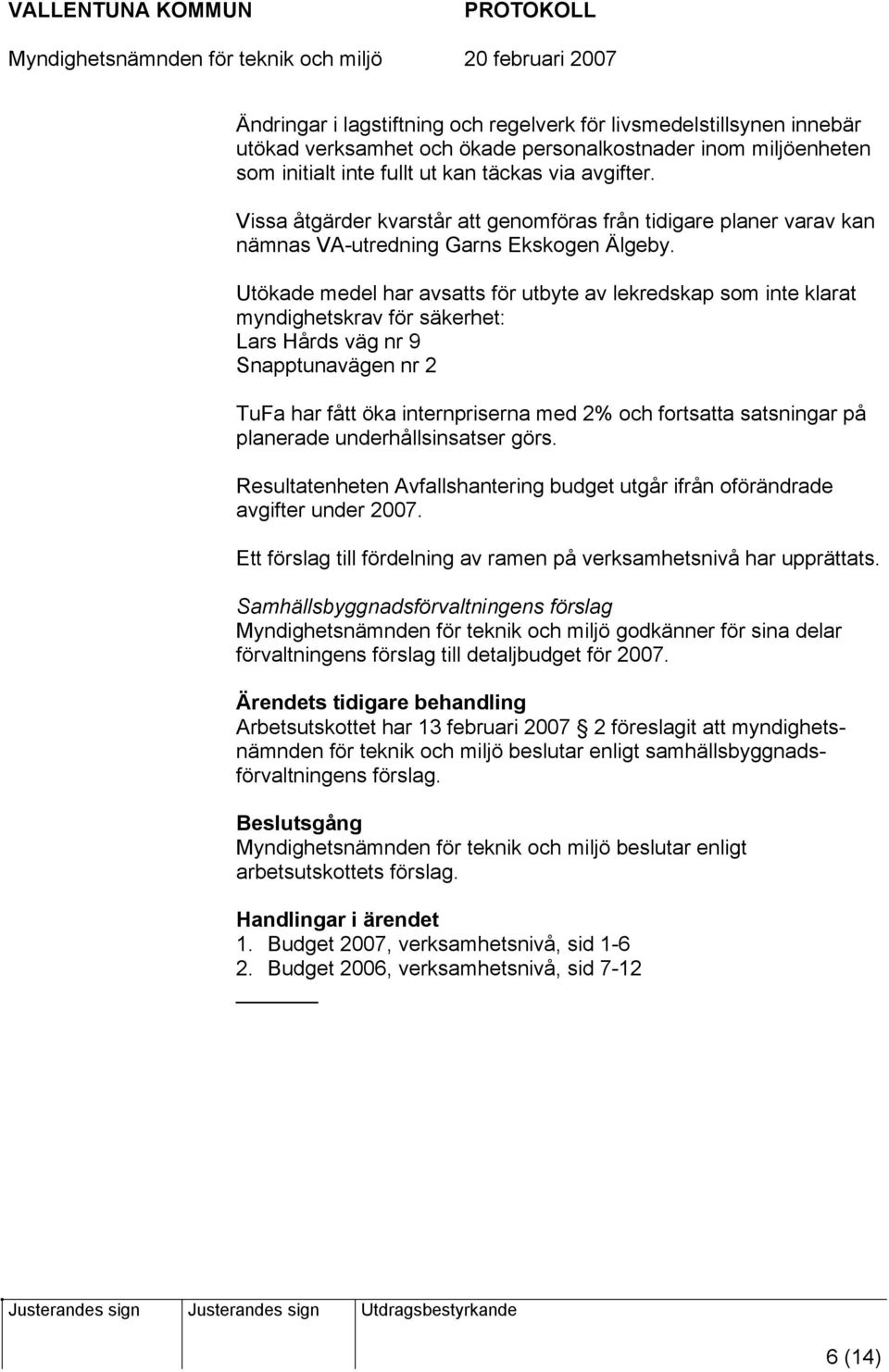 Utökade medel har avsatts för utbyte av lekredskap som inte klarat myndighetskrav för säkerhet: Lars Hårds väg nr 9 Snapptunavägen nr 2 TuFa har fått öka internpriserna med 2% och fortsatta