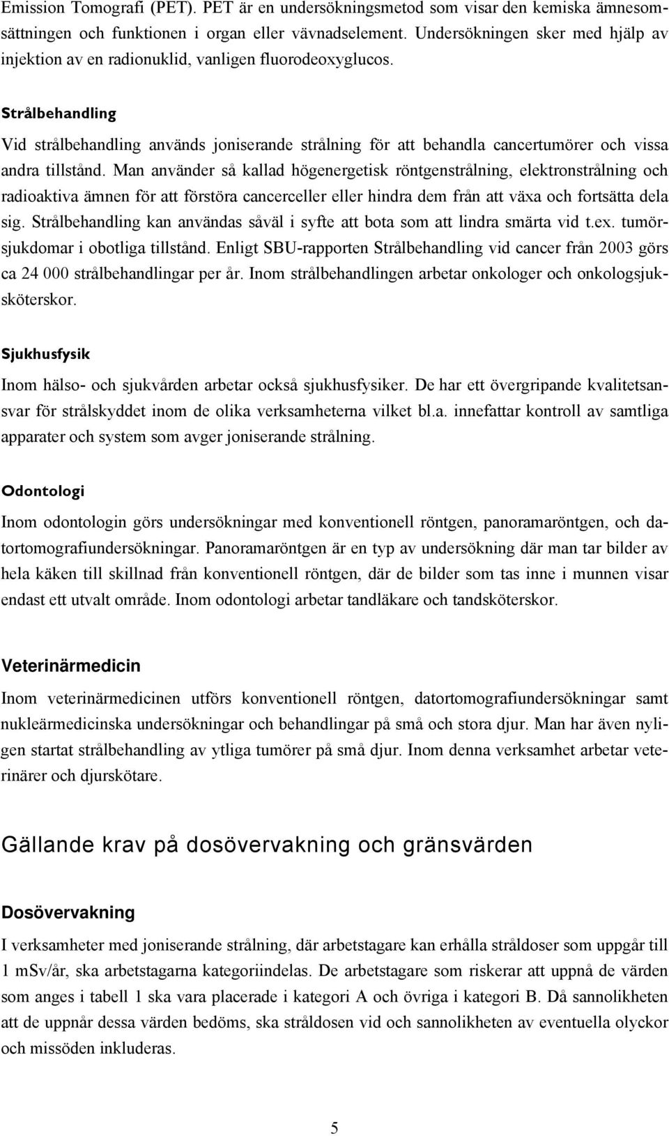 Man använder så kallad högenergetisk röntgenstrålning, elektronstrålning och radioaktiva ämnen för att förstöra cancerceller eller hindra dem från att växa och fortsätta dela sig.