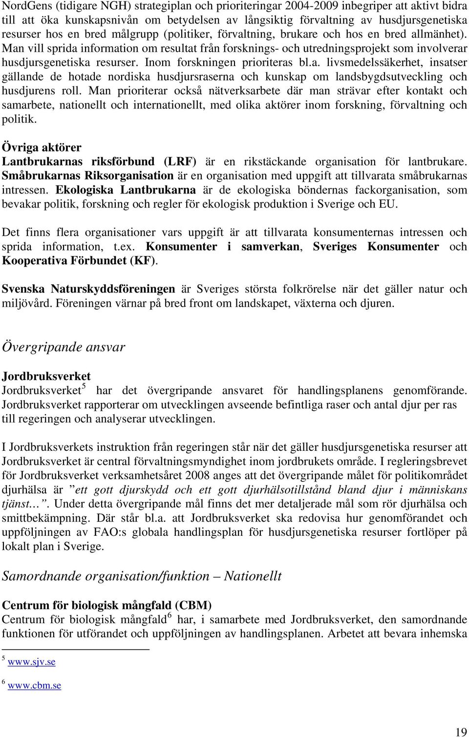 Inom forskningen prioriteras bl.a. livsmedelssäkerhet, insatser gällande de hotade nordiska husdjursraserna och kunskap om landsbygdsutveckling och husdjurens roll.