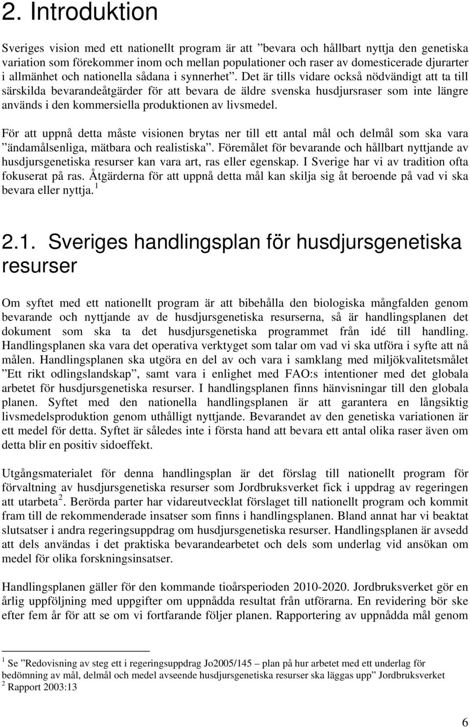 Det är tills vidare också nödvändigt att ta till särskilda bevarandeåtgärder för att bevara de äldre svenska husdjursraser som inte längre används i den kommersiella produktionen av livsmedel.