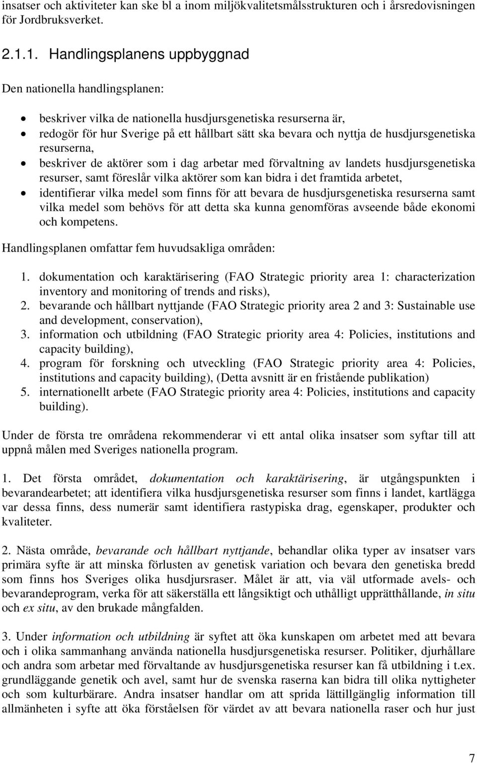 husdjursgenetiska resurserna, beskriver de aktörer som i dag arbetar med förvaltning av landets husdjursgenetiska resurser, samt föreslår vilka aktörer som kan bidra i det framtida arbetet,