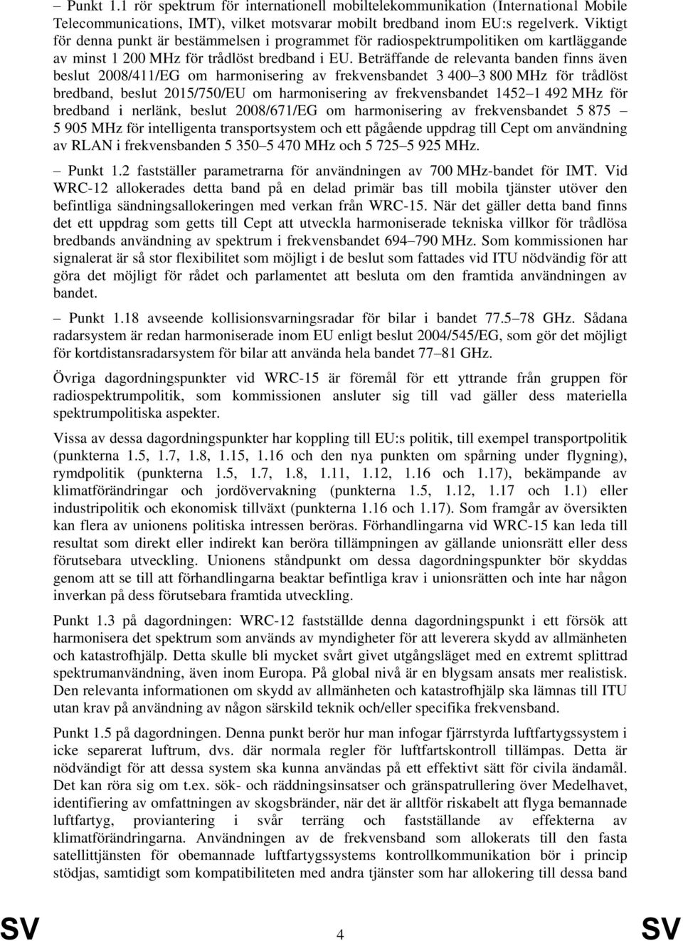 Beträffande de relevanta banden finns även beslut 2008/411/EG om harmonisering av frekvensbandet 3 400 3 800 MHz för trådlöst bredband, beslut 2015/750/EU om harmonisering av frekvensbandet 1452 1