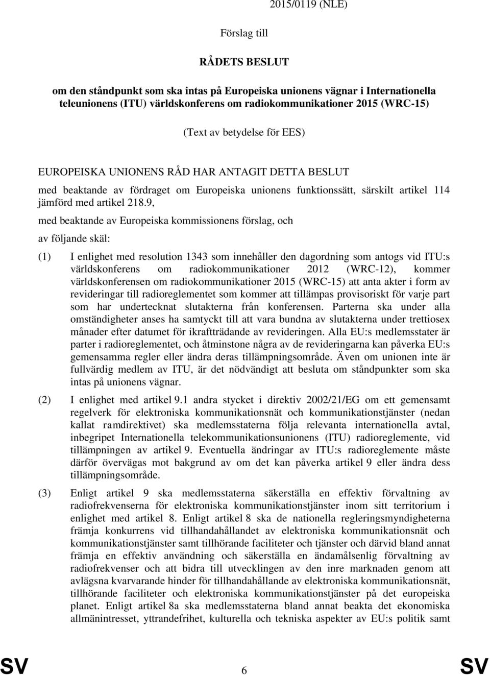 9, med beaktande av Europeiska kommissionens förslag, och av följande skäl: (1) I enlighet med resolution 1343 som innehåller den dagordning som antogs vid ITU:s världskonferens om