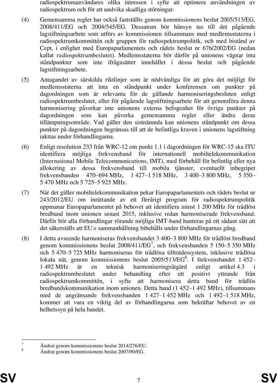 Dessutom bör hänsyn tas till det pågående lagstiftningsarbete som utförs av kommissionen tillsammans med medlemsstaterna i radiospektrumkommittén och gruppen för radiospektrumpolitik, och med bistånd