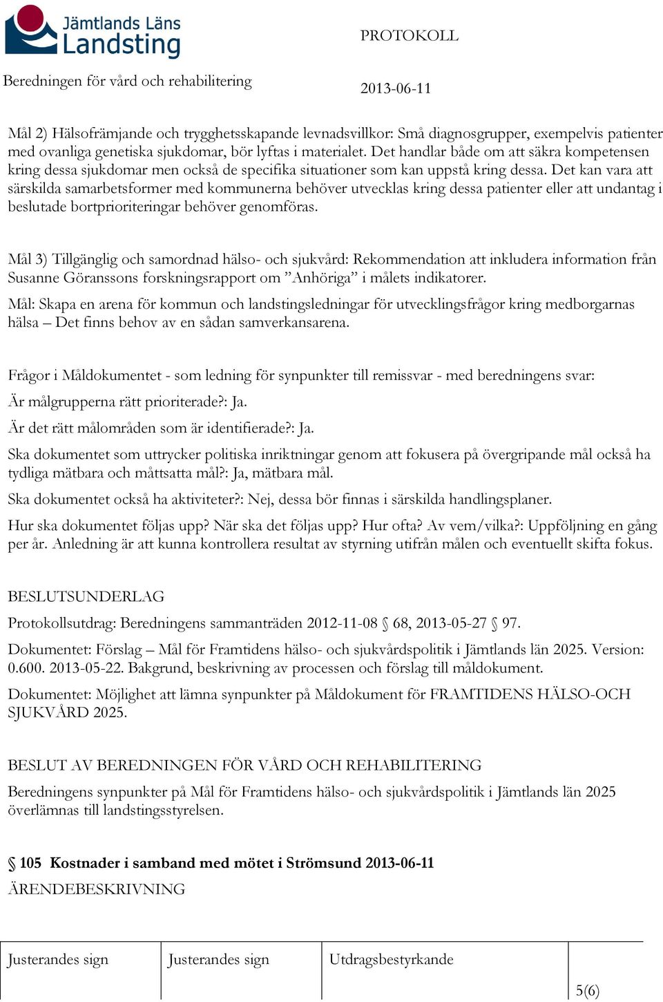 Det kan vara att särskilda samarbetsformer med kommunerna behöver utvecklas kring dessa patienter eller att undantag i beslutade bortprioriteringar behöver genomföras.