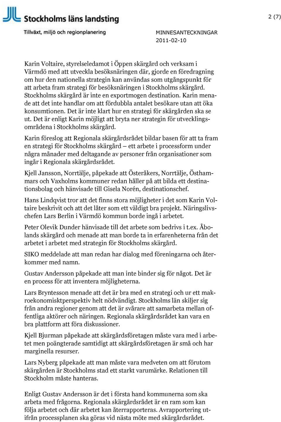 Karin menade att det inte handlar om att fördubbla antalet besökare utan att öka konsumtionen. Det är inte klart hur en strategi för skärgården ska se ut.