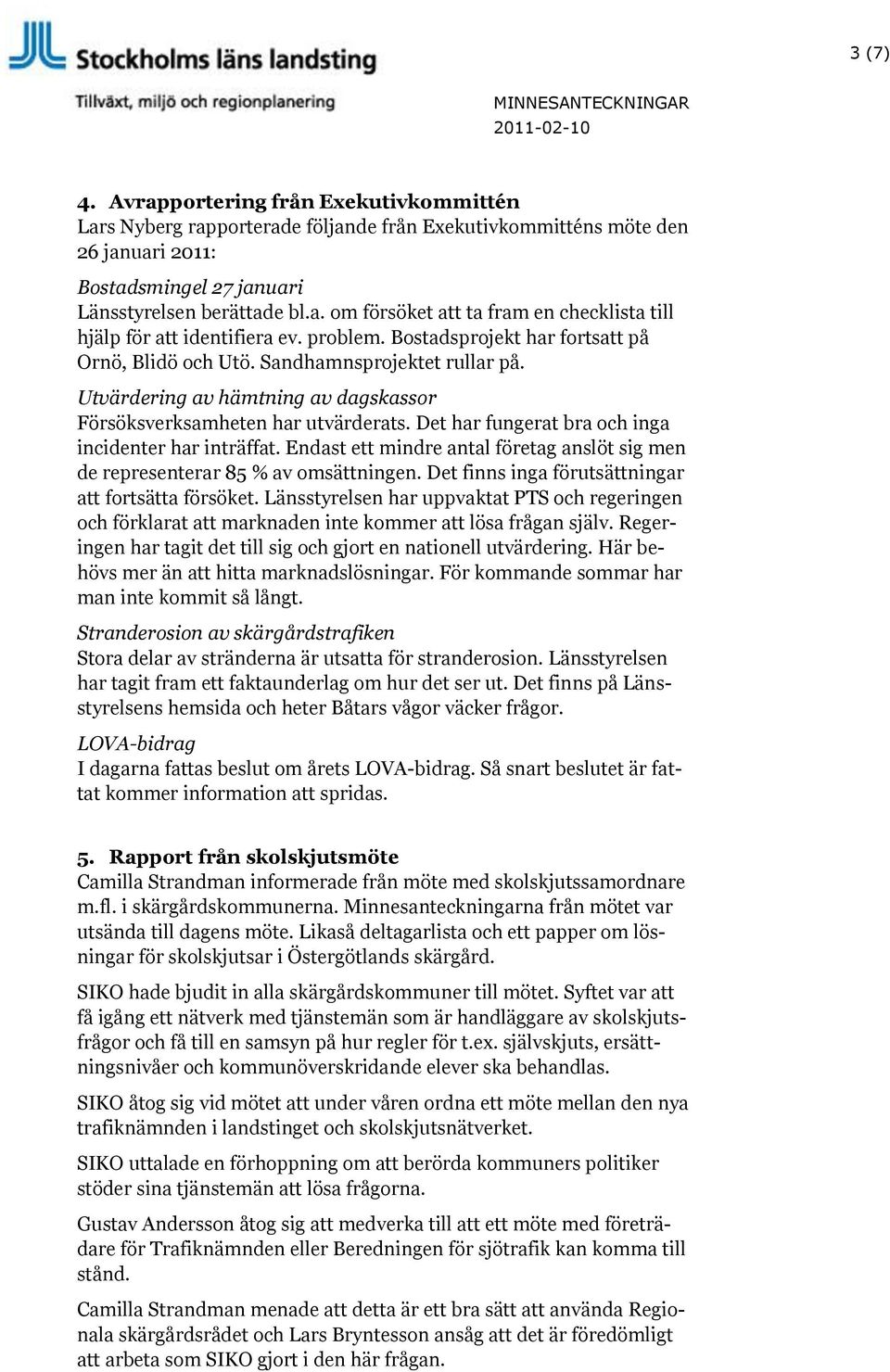 Det har fungerat bra och inga incidenter har inträffat. Endast ett mindre antal företag anslöt sig men de representerar 85 % av omsättningen. Det finns inga förutsättningar att fortsätta försöket.