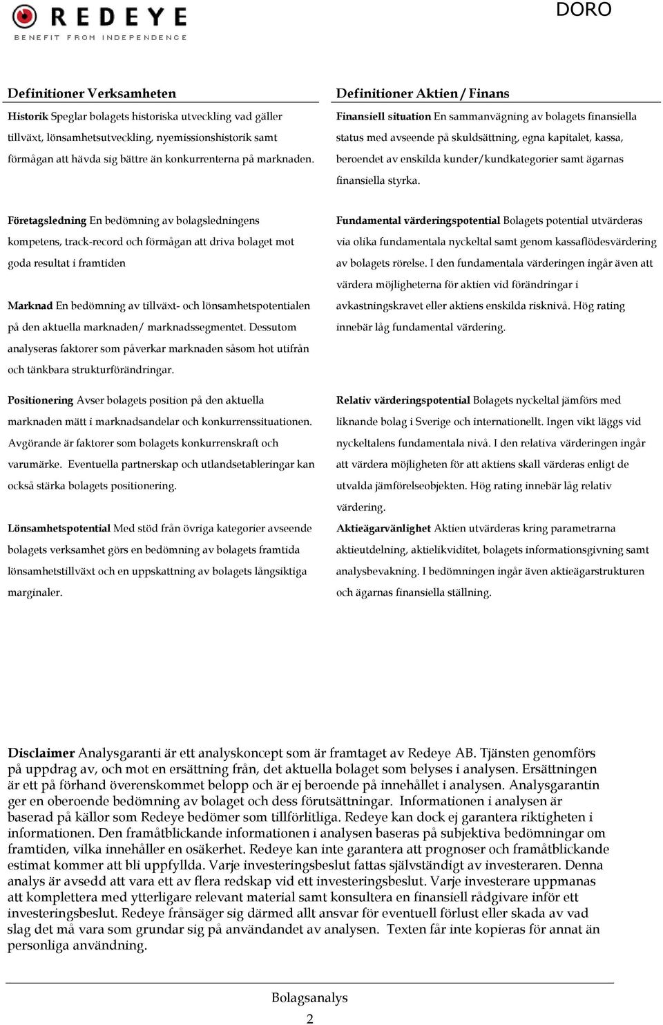 Definitioner Aktien / Finans Finansiell situation En sammanvägning av bolagets finansiella status med avseende på skuldsättning, egna kapitalet, kassa, beroendet av enskilda kunder/kundkategorier
