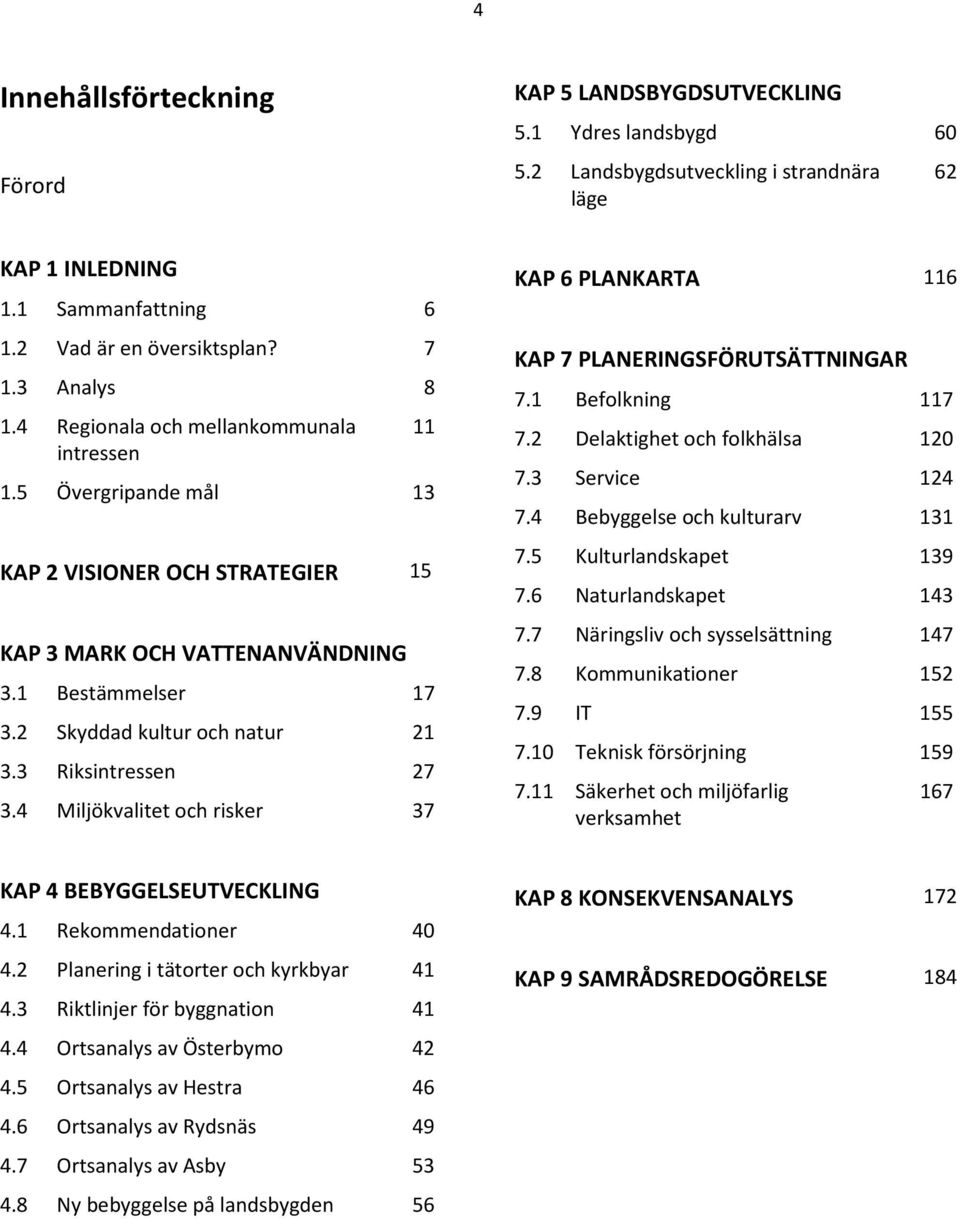 2 Skyddad kultur och natur 21 3.3 Riksintressen 27 3.4 Miljökvalitet och risker 37 KAP 6 PLANKARTA 116 KAP 7 PLANERINGSFÖRUTSÄTTNINGAR 7.1 Befolkning 117 7.2 Delaktighet och folkhälsa 120 7.