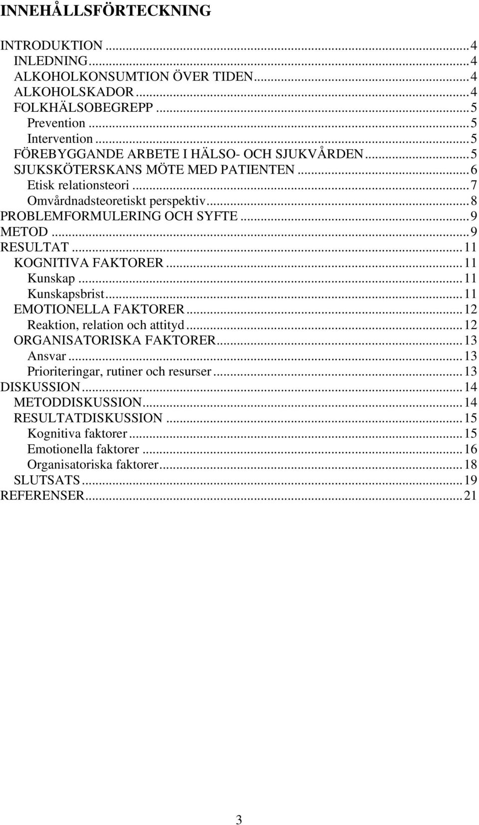 ..9 METOD...9 RESULTAT...11 KOGNITIVA FAKTORER...11 Kunskap...11 Kunskapsbrist...11 EMOTIONELLA FAKTORER...12 Reaktion, relation och attityd...12 ORGANISATORISKA FAKTORER...13 Ansvar.