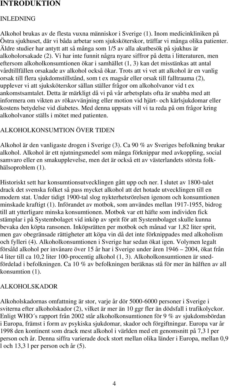 Vi har inte funnit några nyare siffror på detta i litteraturen, men eftersom alkoholkonsumtionen ökar i samhället (1, 3) kan det misstänkas att antal vårdtillfällen orsakade av alkohol också ökar.