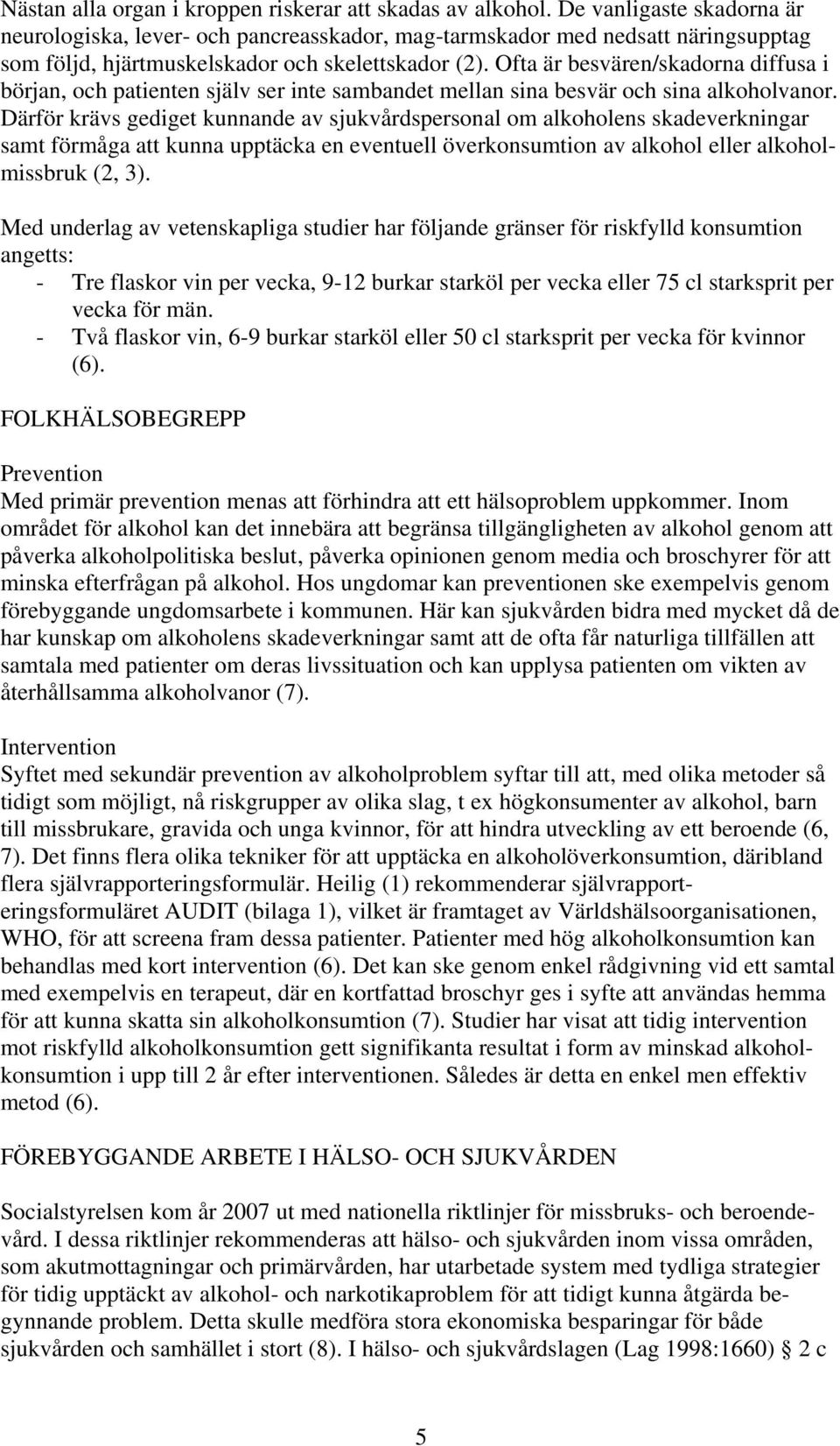 Ofta är besvären/skadorna diffusa i början, och patienten själv ser inte sambandet mellan sina besvär och sina alkoholvanor.