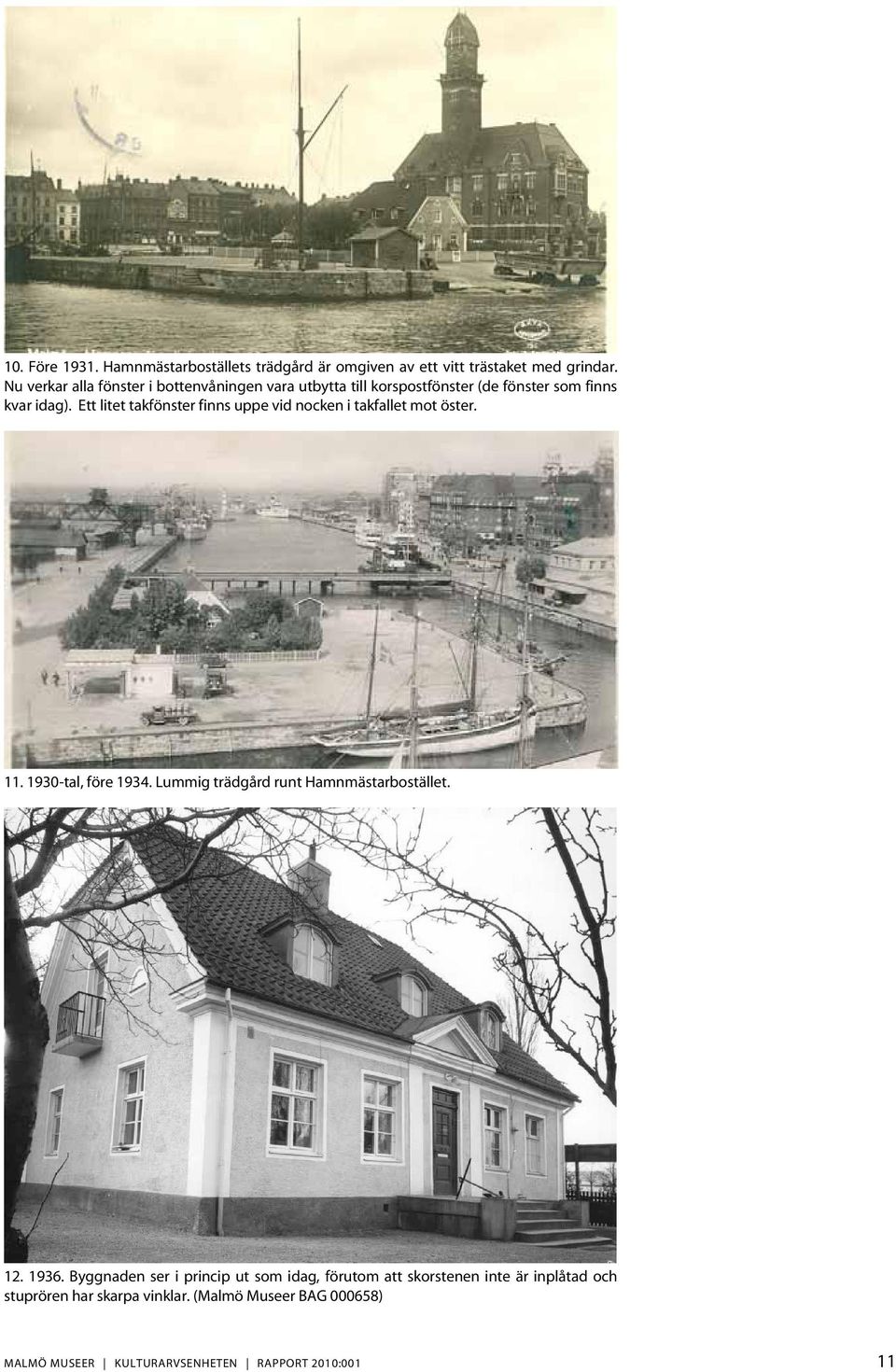 Ett litet takfönster finns uppe vid nocken i takfallet mot öster. 11. 1930-tal, före 1934. Lummig trädgård runt Hamnmästarbostället.