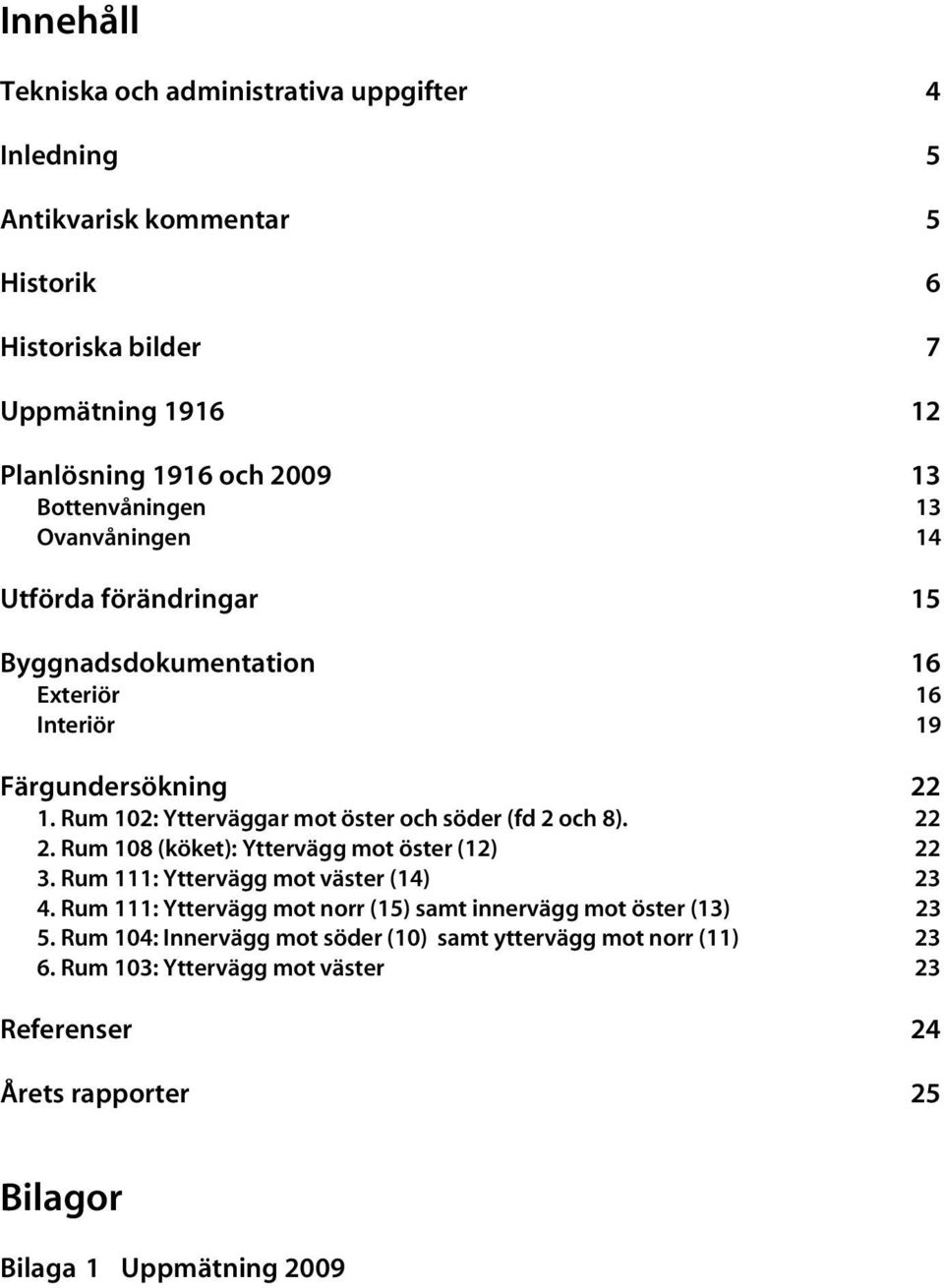 Rum 102: Ytterväggar mot öster och söder (fd 2 och 8). 22 2. Rum 108 (köket): Yttervägg mot öster (12) 22 3. Rum 111: Yttervägg mot väster (14) 23 4.