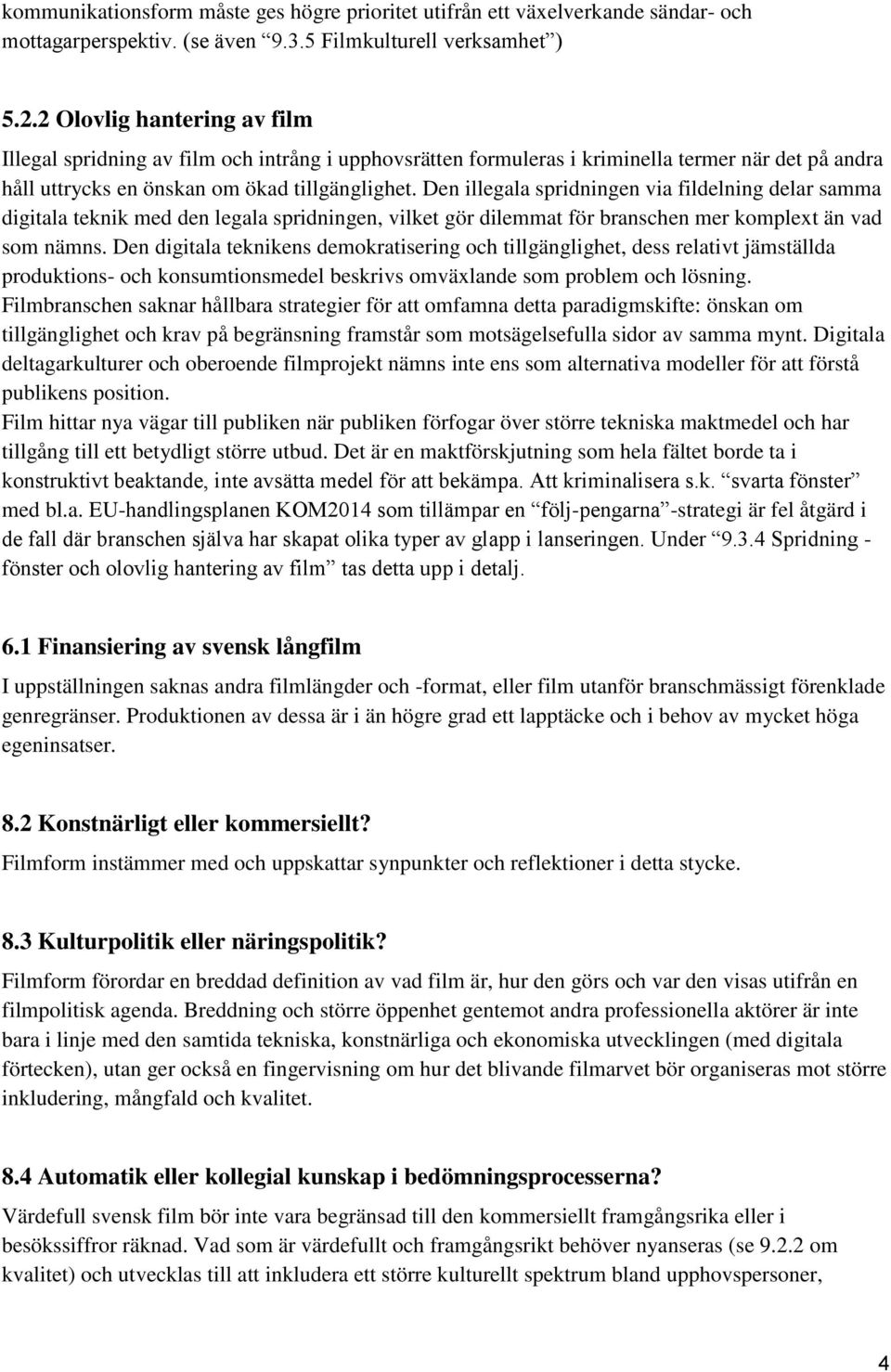 Den illegala spridningen via fildelning delar samma digitala teknik med den legala spridningen, vilket gör dilemmat för branschen mer komplext än vad som nämns.
