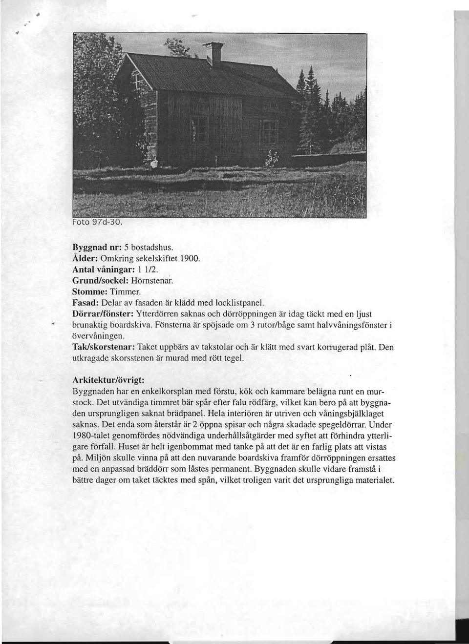 Takskorstenar: Taket uppbärs av takstolar och är klätt med svart korrugerad plåt. Den utkragade skorsstenen är murad med rölt tegel.