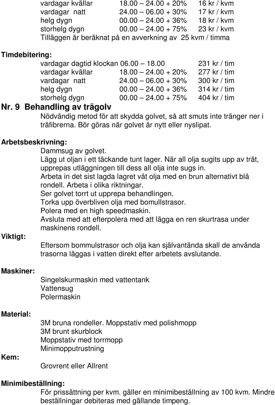 Lägg ut oljan i ett täckande tunt lager. När all olja sugits upp av trät, upprepas utläggningen till dess all olja inte sugs in.