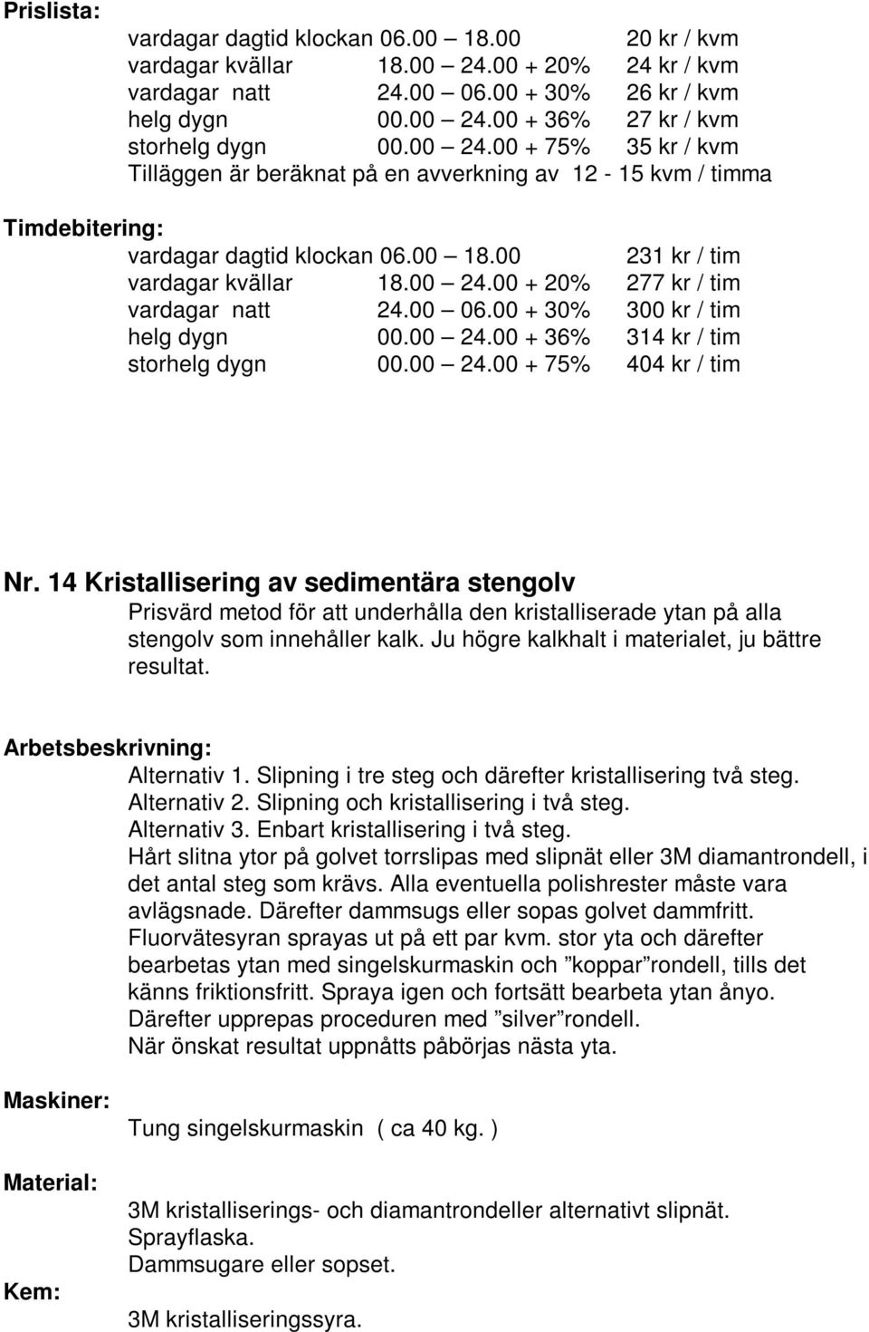 14 Kristallisering av sedimentära stengolv Prisvärd metod för att underhålla den kristalliserade ytan på alla stengolv som innehåller kalk. Ju högre kalkhalt i materialet, ju bättre resultat.