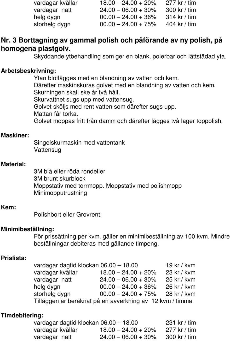 Golvet sköljs med rent vatten som därefter sugs upp. Mattan får torka. Golvet moppas fritt från damm och därefter lägges två lager toppolish.