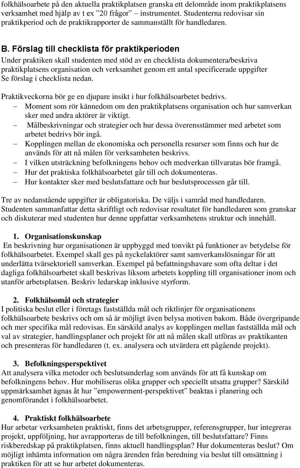 Förslag till checklista för praktikperioden Under praktiken skall studenten med stöd av en checklista dokumentera/beskriva praktikplatsens organisation och verksamhet genom ett antal specificerade