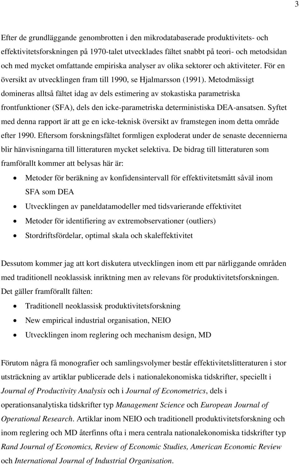 Metodmässigt domineras alltså fältet idag av dels estimering av stokastiska parametriska frontfunktioner (SFA), dels den icke-parametriska deterministiska DEA-ansatsen.