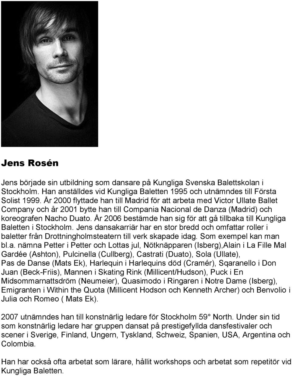 År 2006 bestämde han sig för att gå tillbaka till Kungliga Baletten i Stockholm. Jens dansakarriär har en stor bredd och omfattar roller i baletter från Drottningholmsteatern till verk skapade idag.