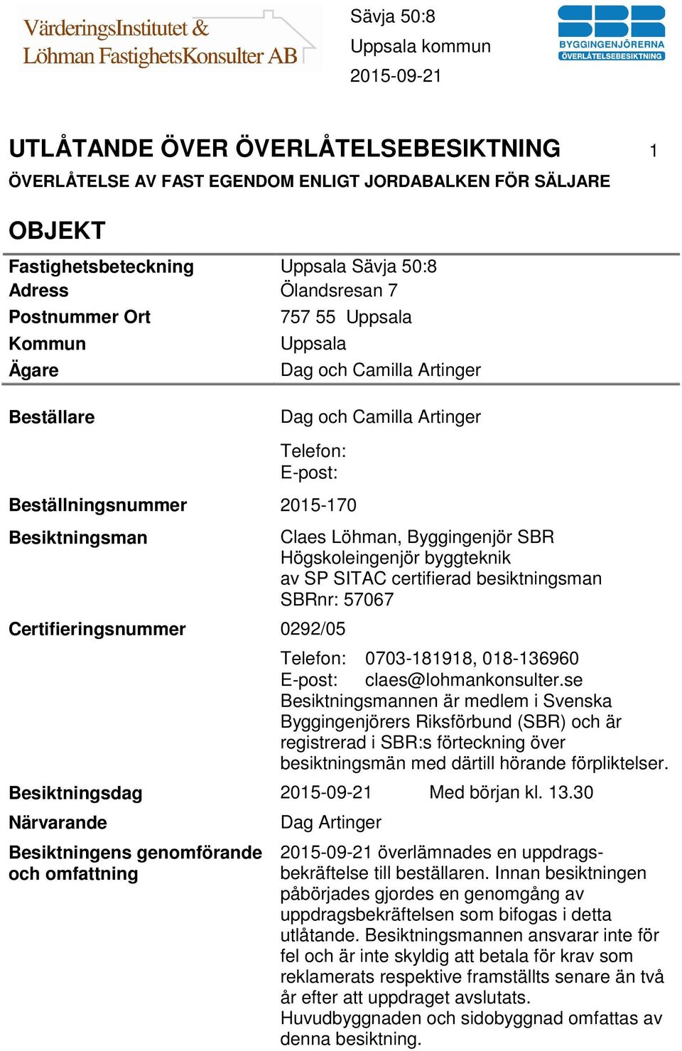 SBR Högskoleingenjör byggteknik av SP SITAC certifierad besiktningsman SBRnr: 57067 Telefon: 0703-181918, 018-136960 E-post: claes@lohmankonsulter.