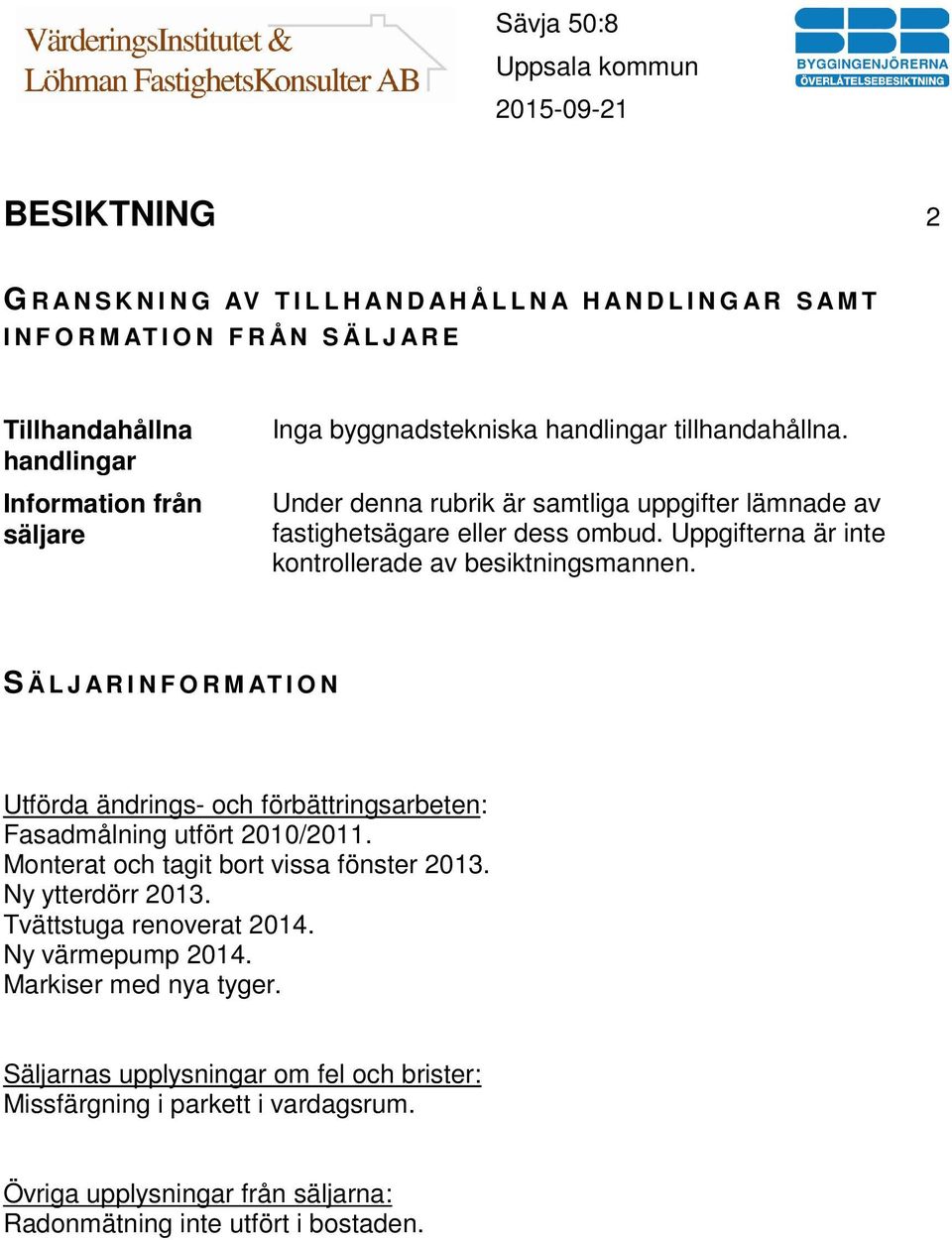 S Ä L J A R I N F O R M AT I O N Utförda ändrings- och förbättringsarbeten: Fasadmålning utfört 2010/2011. Monterat och tagit bort vissa fönster 2013. Ny ytterdörr 2013.