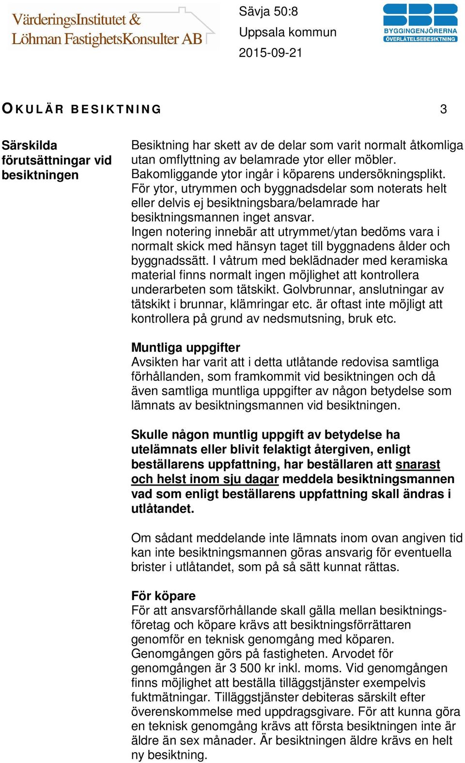 Ingen notering innebär att utrymmet/ytan bedöms vara i normalt skick med hänsyn taget till byggnadens ålder och byggnadssätt.