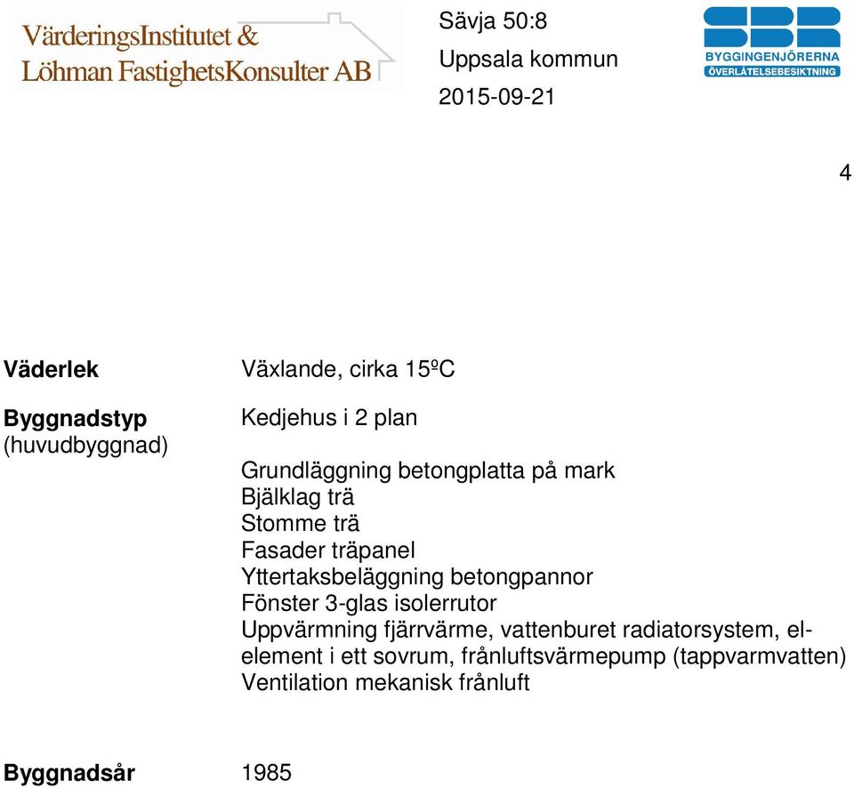 betongpannor Fönster 3-glas isolerrutor Uppvärmning fjärrvärme, vattenburet radiatorsystem,