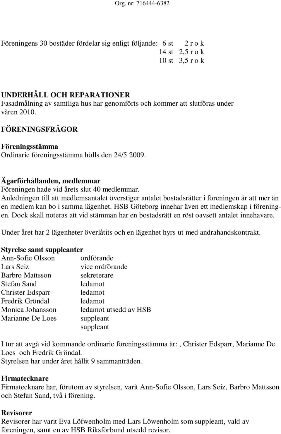 Anledningen till att medlemsantalet överstiger antalet bostadsrätter i föreningen är att mer än en medlem kan bo i samma lägenhet. HSB Göteborg innehar även ett medlemskap i föreningen.