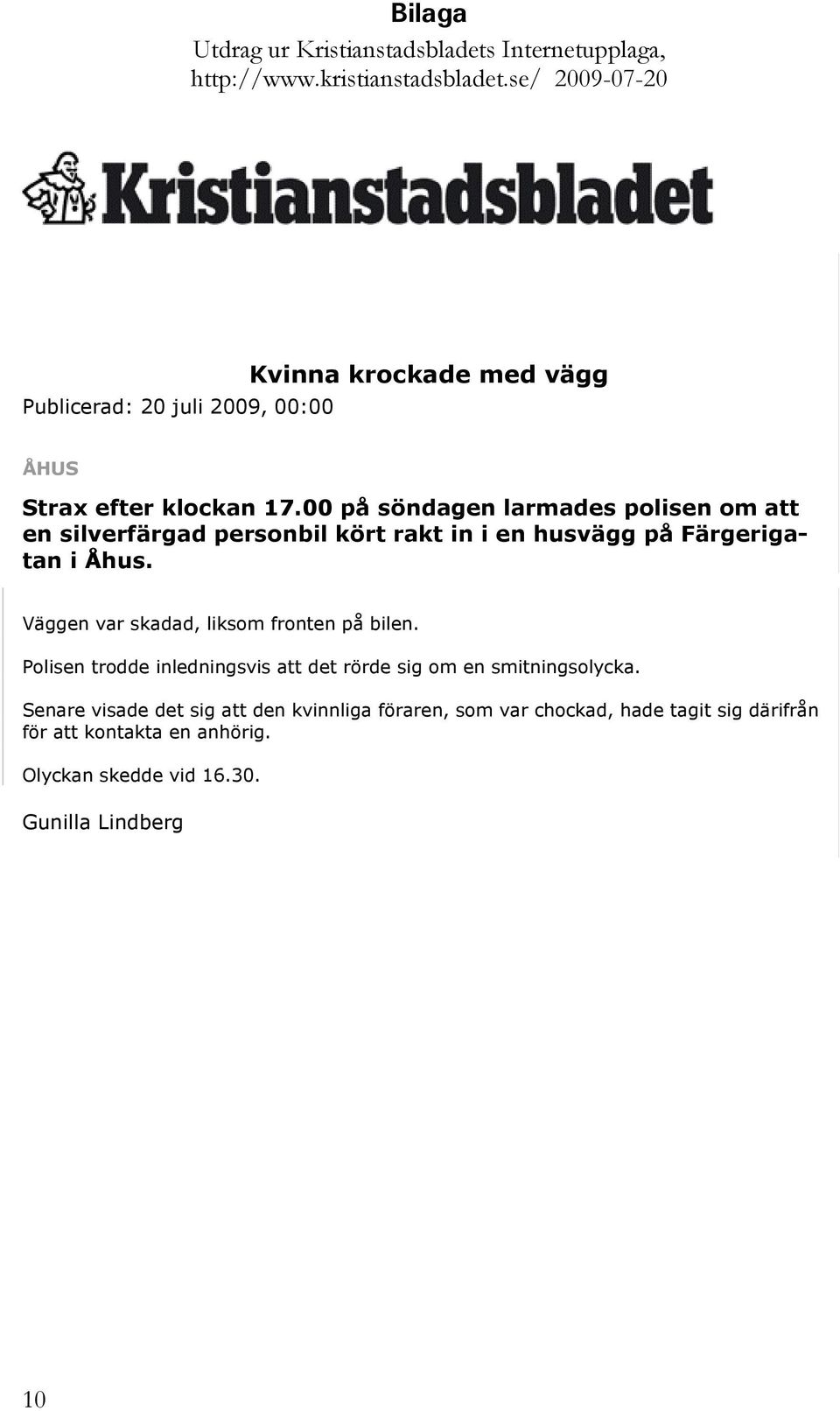 00 på söndagen larmades polisen om att en silverfärgad personbil kört rakt in i en husvägg på Färgerigatan i Åhus.