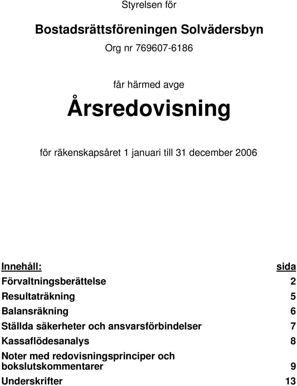 Resultaträkning 5 Balansräkning 6 Ställda säkerheter och ansvarsförbindelser 7