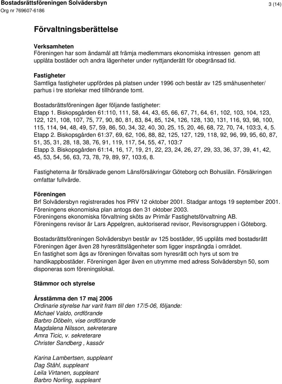 Bostadsrättsföreningen äger följande fastigheter: Etapp 1.