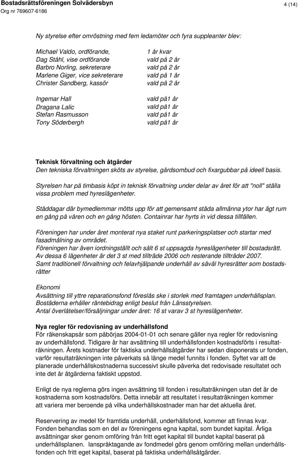 Teknisk förvaltning och åtgärder Den tekniska förvaltningen sköts av styrelse, gårdsombud och fixargubbar på ideell basis.
