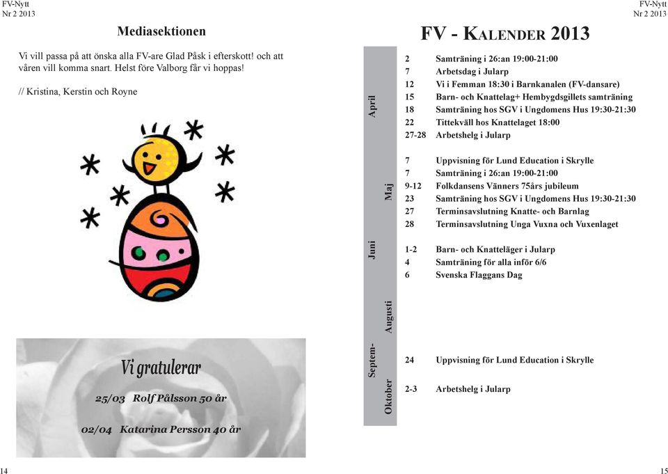 Samträning hos SGV i Ungdomens Hus 19:30-21:30 22 Tittekväll hos Knattelaget 18:00 27-28 Arbetshelg i Jularp Maj 7 Uppvisning för Lund Education i Skrylle 7 Samträning i 26:an 19:00-21:00 9-12