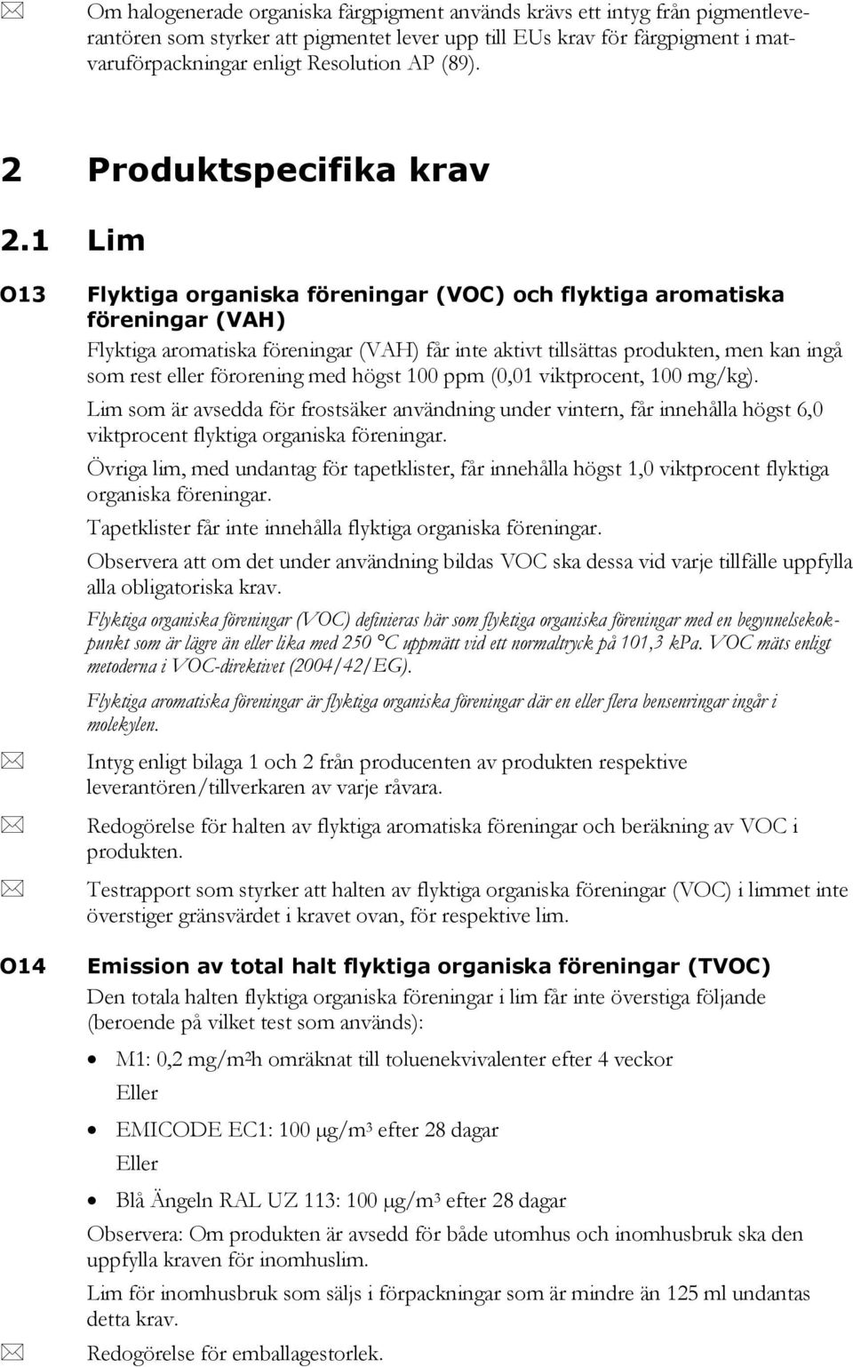 1 Lim O13 O14 Flyktiga organiska föreningar (VOC) och flyktiga aromatiska föreningar (VAH) Flyktiga aromatiska föreningar (VAH) får inte aktivt tillsättas produkten, men kan ingå som rest eller