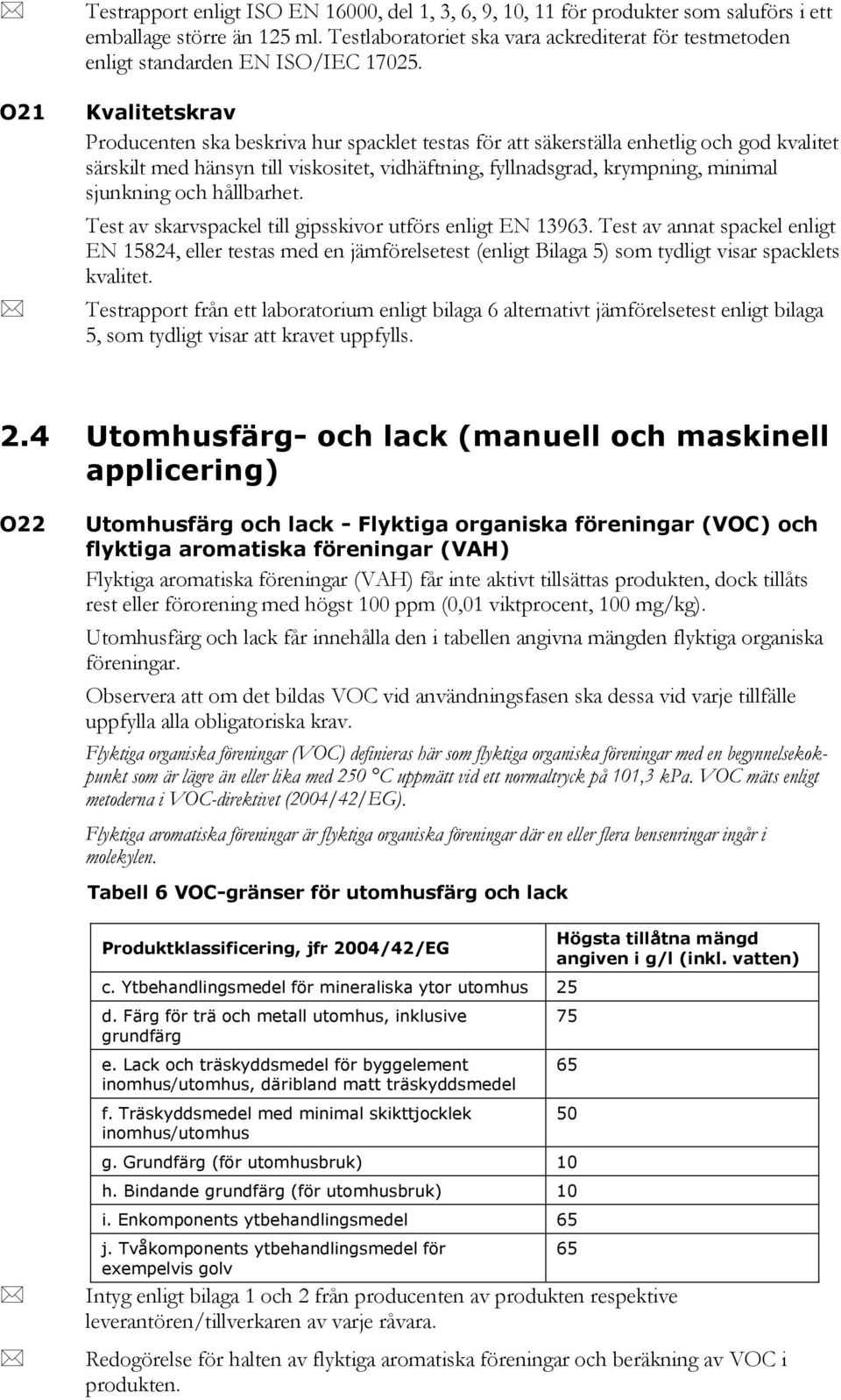 Kvalitetskrav Producenten ska beskriva hur spacklet testas för att säkerställa enhetlig och god kvalitet särskilt med hänsyn till viskositet, vidhäftning, fyllnadsgrad, krympning, minimal sjunkning