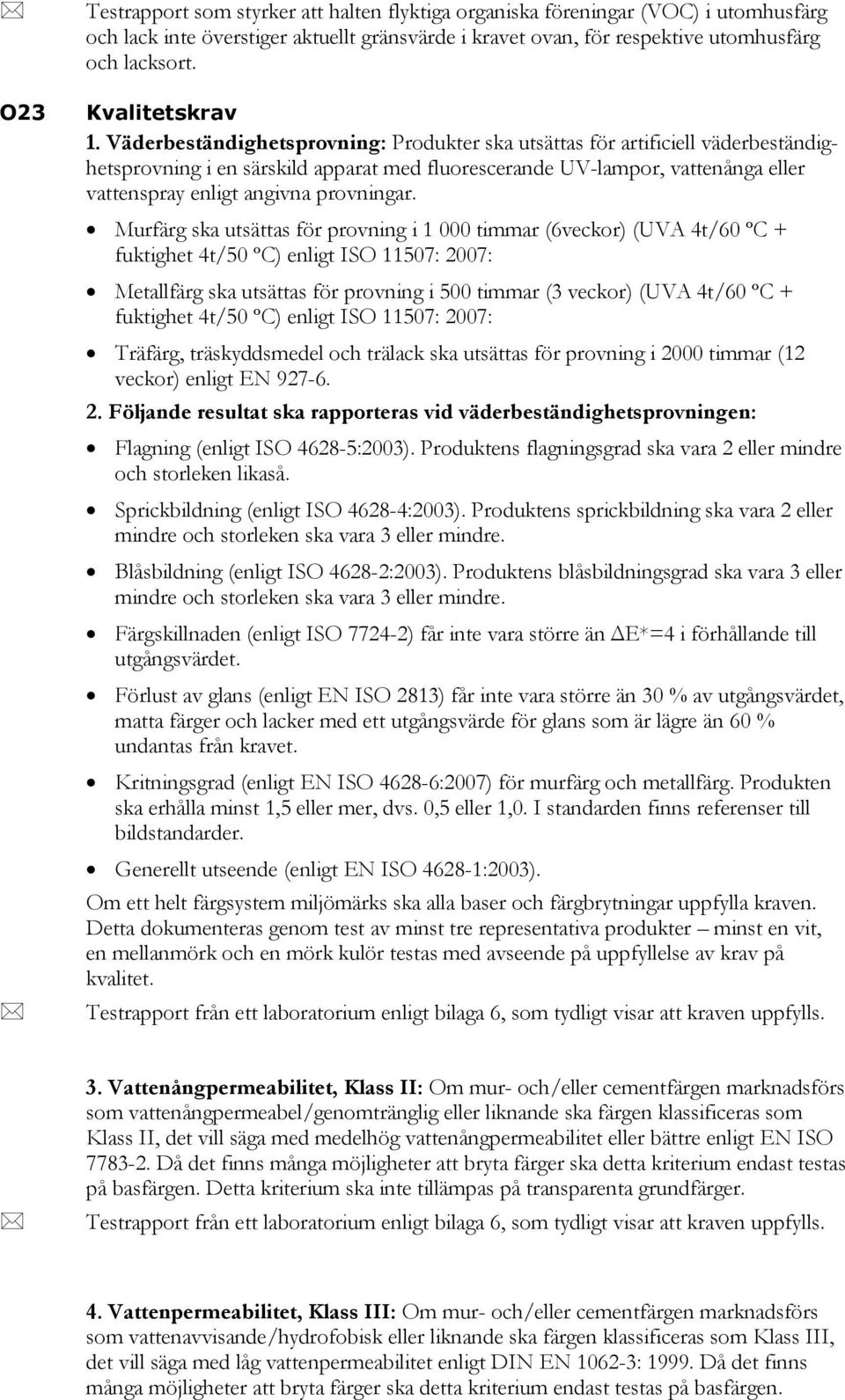 Väderbeständighetsprovning: Produkter ska utsättas för artificiell väderbeständighetsprovning i en särskild apparat med fluorescerande UV-lampor, vattenånga eller vattenspray enligt angivna