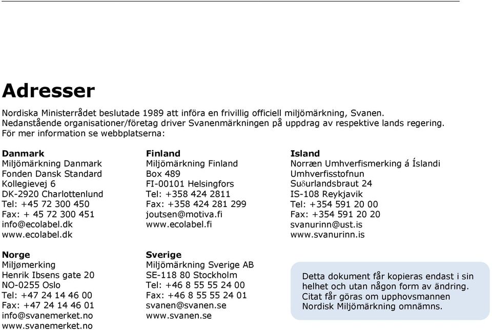 För mer information se webbplatserna: Danmark Miljömärkning Danmark Fonden Dansk Standard Kollegievej 6 DK-2920 Charlottenlund Tel: +45 72 300 450 Fax: + 45 72 300 451 info@ecolabel.