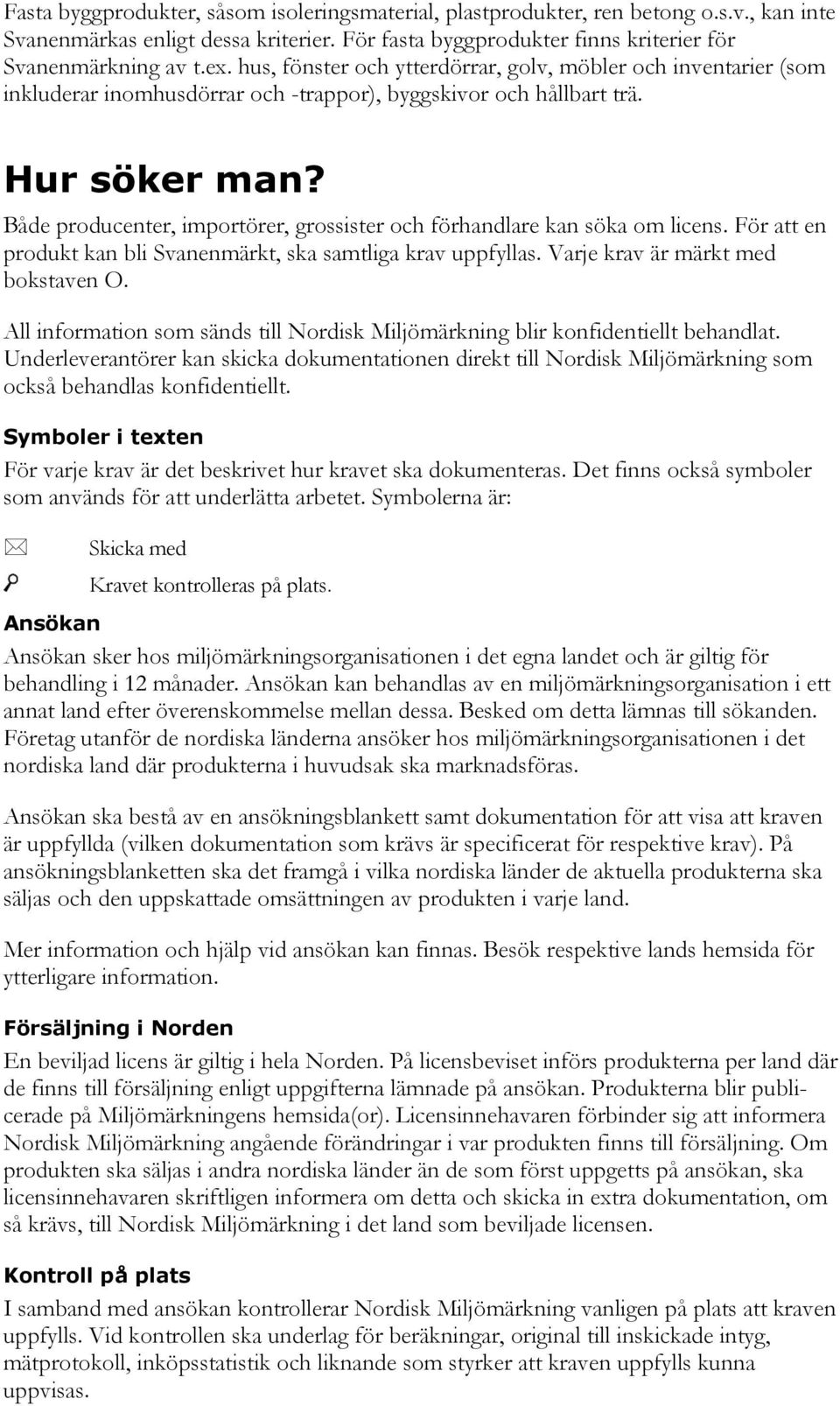 Både producenter, importörer, grossister och förhandlare kan söka om licens. För att en produkt kan bli Svanenmärkt, ska samtliga krav uppfyllas. Varje krav är märkt med bokstaven O.